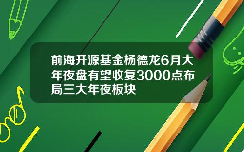 前海开源基金杨德龙6月大年夜盘有望收复3000点布局三大年夜板块