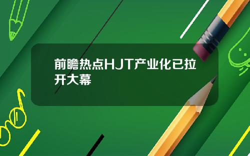 前瞻热点HJT产业化已拉开大幕