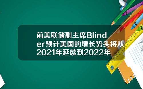 前美联储副主席Blinder预计美国的增长势头将从2021年延续到2022年