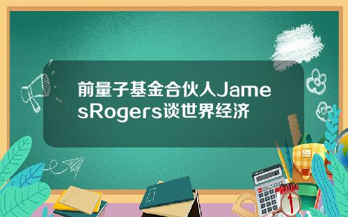 前量子基金合伙人JamesRogers谈世界经济