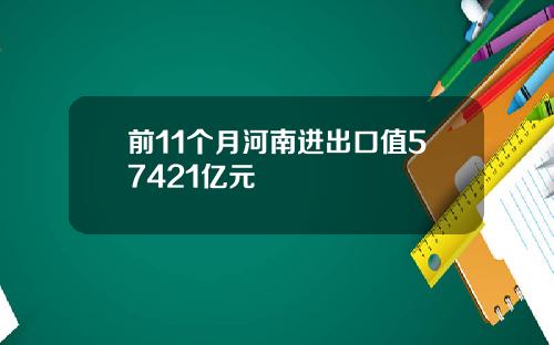 前11个月河南进出口值57421亿元