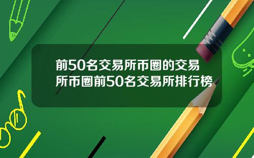前50名交易所币圈的交易所币圈前50名交易所排行榜