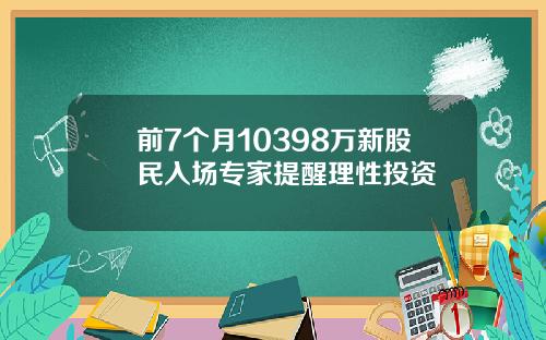 前7个月10398万新股民入场专家提醒理性投资