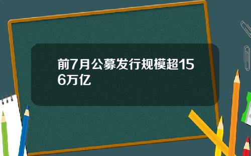 前7月公募发行规模超156万亿