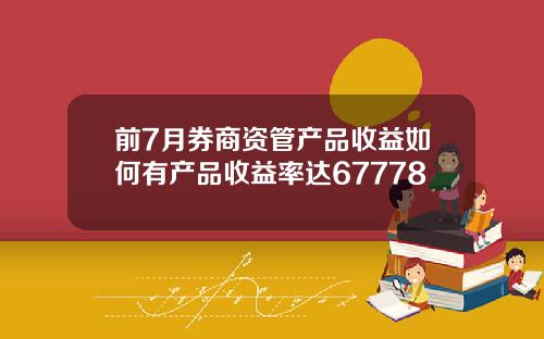 前7月券商资管产品收益如何有产品收益率达67778