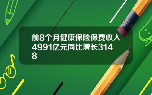 前8个月健康保险保费收入4991亿元同比增长3148