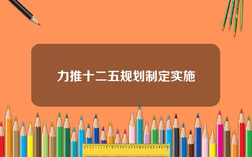 力推十二五规划制定实施