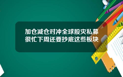 加仓减仓对冲全球股灾私募很忙下周还要抄底这些板块