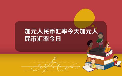 加元人民币汇率今天加元人民币汇率今日