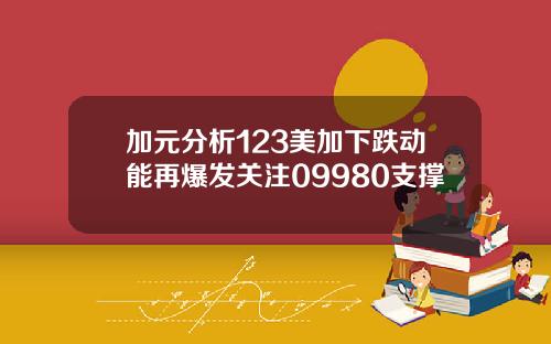 加元分析123美加下跌动能再爆发关注09980支撑