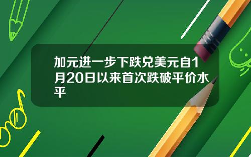加元进一步下跌兑美元自1月20日以来首次跌破平价水平