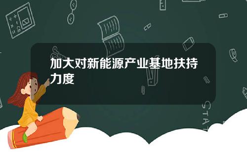 加大对新能源产业基地扶持力度
