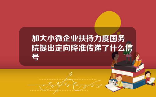 加大小微企业扶持力度国务院提出定向降准传递了什么信号