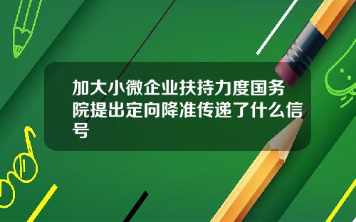 加大小微企业扶持力度国务院提出定向降准传递了什么信号