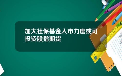 加大社保基金入市力度或可投资股指期货