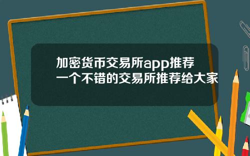 加密货币交易所app推荐一个不错的交易所推荐给大家