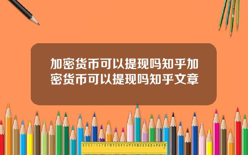 加密货币可以提现吗知乎加密货币可以提现吗知乎文章