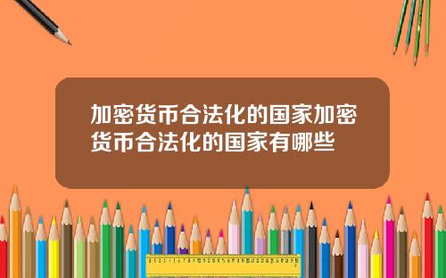加密货币合法化的国家加密货币合法化的国家有哪些