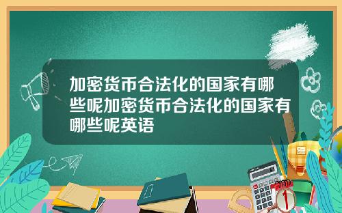 加密货币合法化的国家有哪些呢加密货币合法化的国家有哪些呢英语