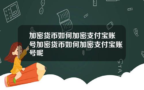 加密货币如何加密支付宝账号加密货币如何加密支付宝账号呢