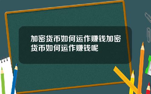 加密货币如何运作赚钱加密货币如何运作赚钱呢