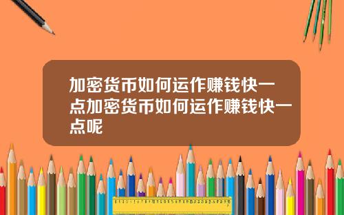 加密货币如何运作赚钱快一点加密货币如何运作赚钱快一点呢