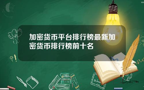 加密货币平台排行榜最新加密货币排行榜前十名