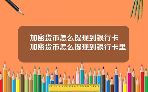加密货币怎么提现到银行卡加密货币怎么提现到银行卡里