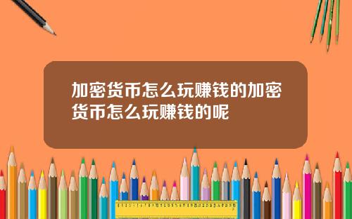 加密货币怎么玩赚钱的加密货币怎么玩赚钱的呢