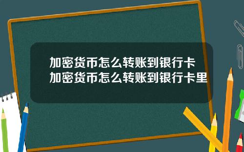 加密货币怎么转账到银行卡加密货币怎么转账到银行卡里