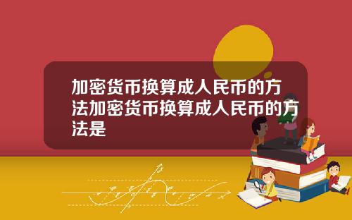 加密货币换算成人民币的方法加密货币换算成人民币的方法是