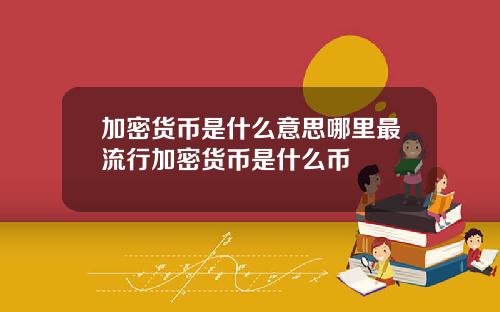 加密货币是什么意思哪里最流行加密货币是什么币