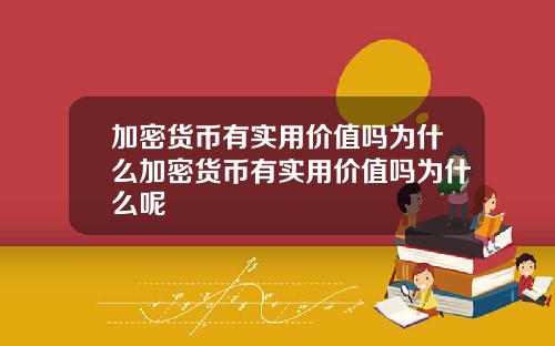 加密货币有实用价值吗为什么加密货币有实用价值吗为什么呢