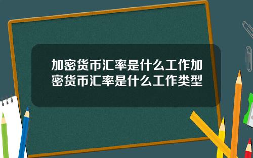 加密货币汇率是什么工作加密货币汇率是什么工作类型