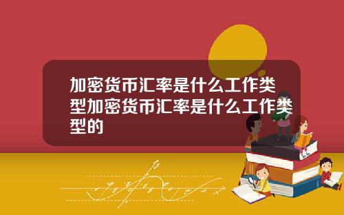 加密货币汇率是什么工作类型加密货币汇率是什么工作类型的