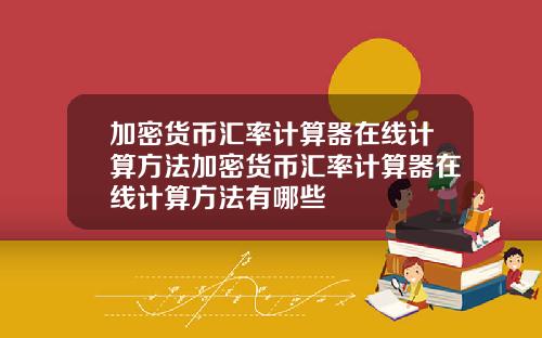 加密货币汇率计算器在线计算方法加密货币汇率计算器在线计算方法有哪些