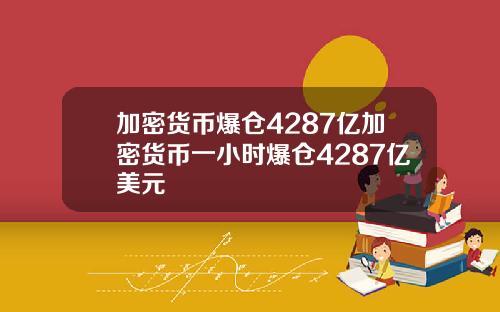加密货币爆仓4287亿加密货币一小时爆仓4287亿美元