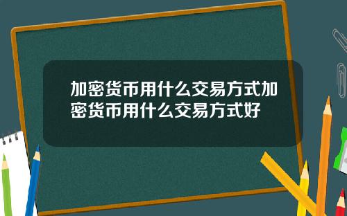 加密货币用什么交易方式加密货币用什么交易方式好