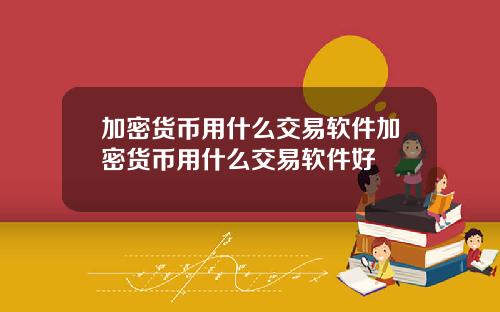 加密货币用什么交易软件加密货币用什么交易软件好