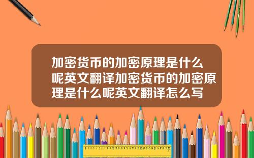加密货币的加密原理是什么呢英文翻译加密货币的加密原理是什么呢英文翻译怎么写