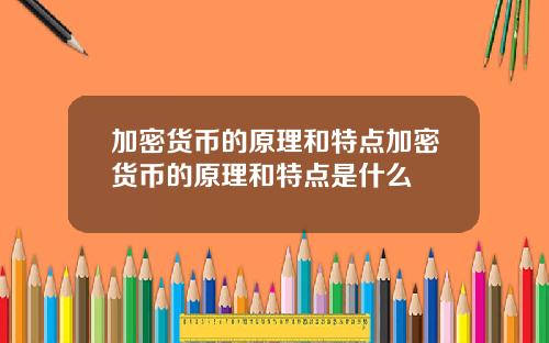 加密货币的原理和特点加密货币的原理和特点是什么