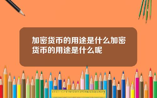 加密货币的用途是什么加密货币的用途是什么呢