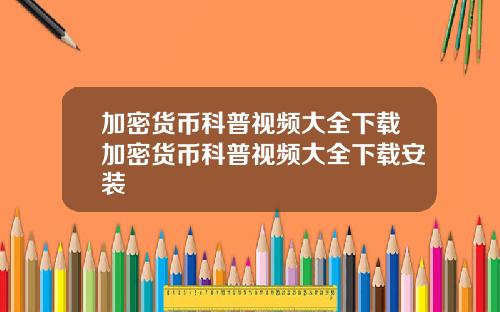 加密货币科普视频大全下载加密货币科普视频大全下载安装