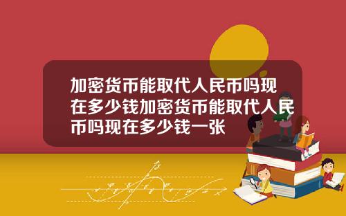 加密货币能取代人民币吗现在多少钱加密货币能取代人民币吗现在多少钱一张