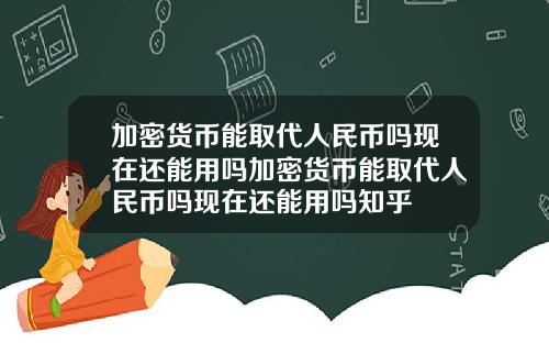 加密货币能取代人民币吗现在还能用吗加密货币能取代人民币吗现在还能用吗知乎