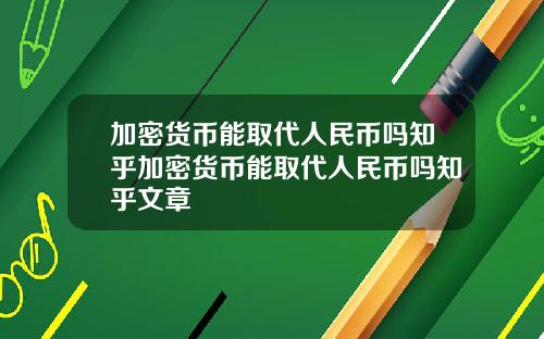 加密货币能取代人民币吗知乎加密货币能取代人民币吗知乎文章