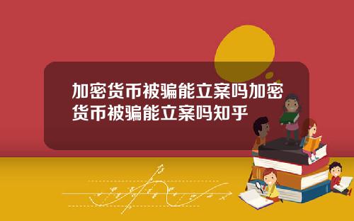 加密货币被骗能立案吗加密货币被骗能立案吗知乎