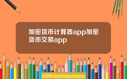 加密货币计算器app加密货币交易app