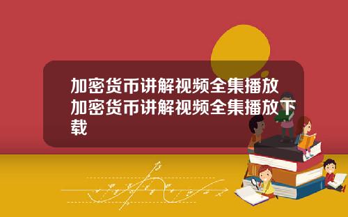 加密货币讲解视频全集播放加密货币讲解视频全集播放下载