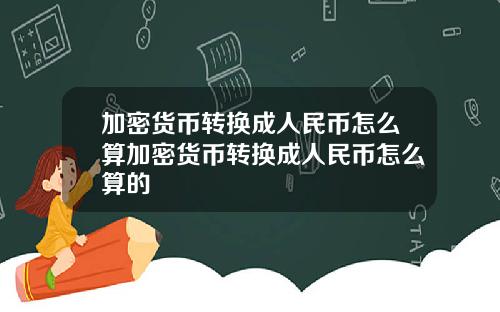 加密货币转换成人民币怎么算加密货币转换成人民币怎么算的